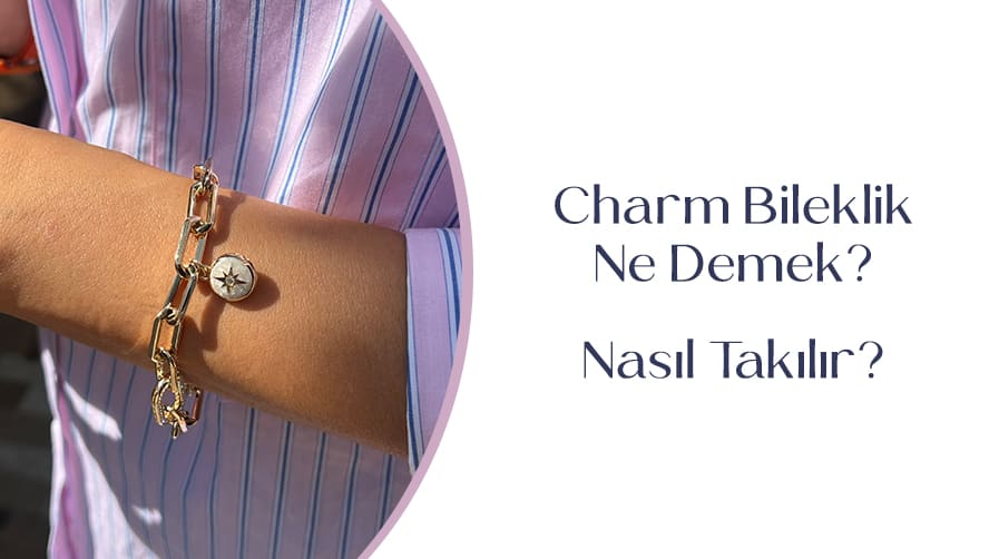 Charm Bileklik Ne Demek? Nasıl Takılır?