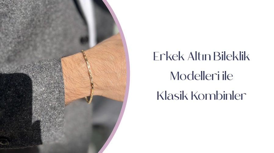 Erkek Altın Bileklik Modelleri ile Klasik Kombinler