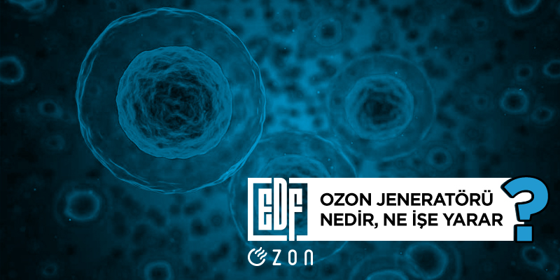 ozon jeneratörü nedir, ne işe yarar, ozon cihazı, edf ozon jeneratörü, ozon gazı, dezenfeksiyon, oksidasyon, koku giderici, hava temizleyici, arındırıcı