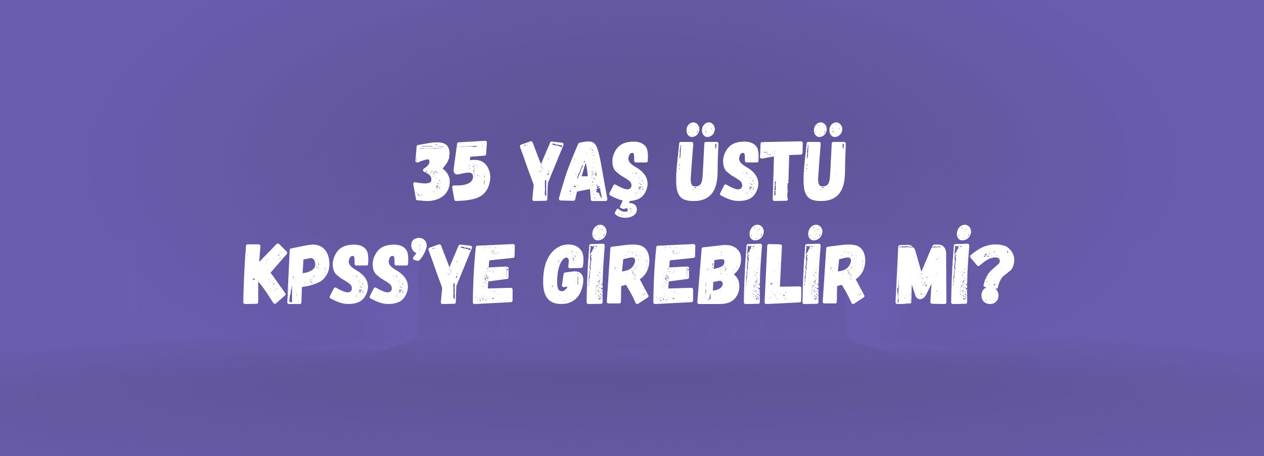 35 Yaş Üstü KPSS’ye Girebilir mi? | KPSS Yaş Sınırı, 35 Yaş Kuralı ve İstisnalar