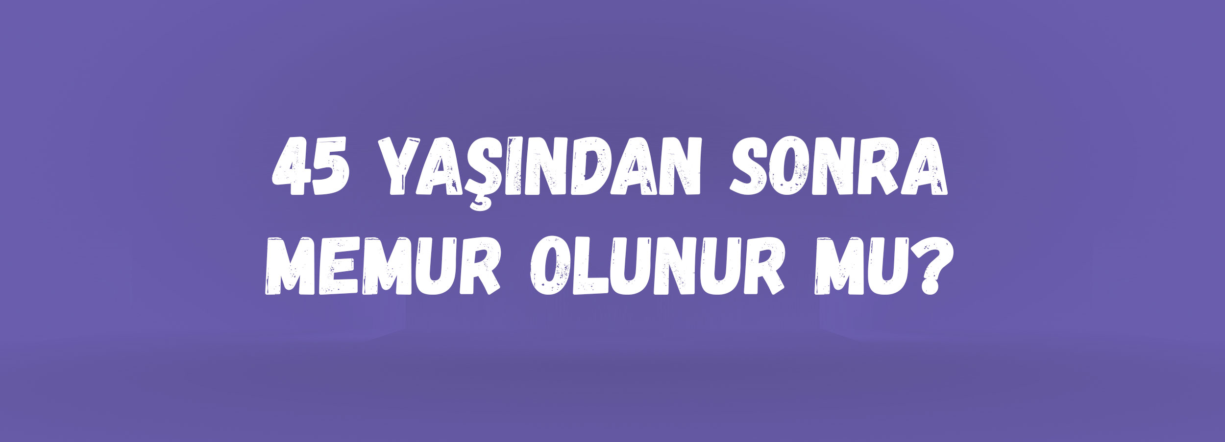 45 Yaşından Sonra Memur Olunur mu? | KPSS’de 45 Yaş Üzeri Atama İmkanları, Öğretmenlik ve Sağlık Kadroları