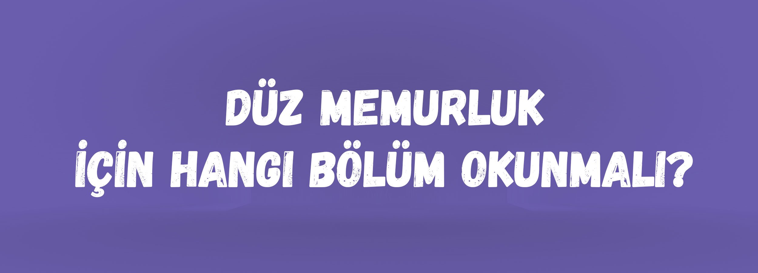 Düz Memurluk İçin Hangi Bölüm Okunmalı? | KPSS 2026 Bölüm Avantajları ve Atama İhtimalleri