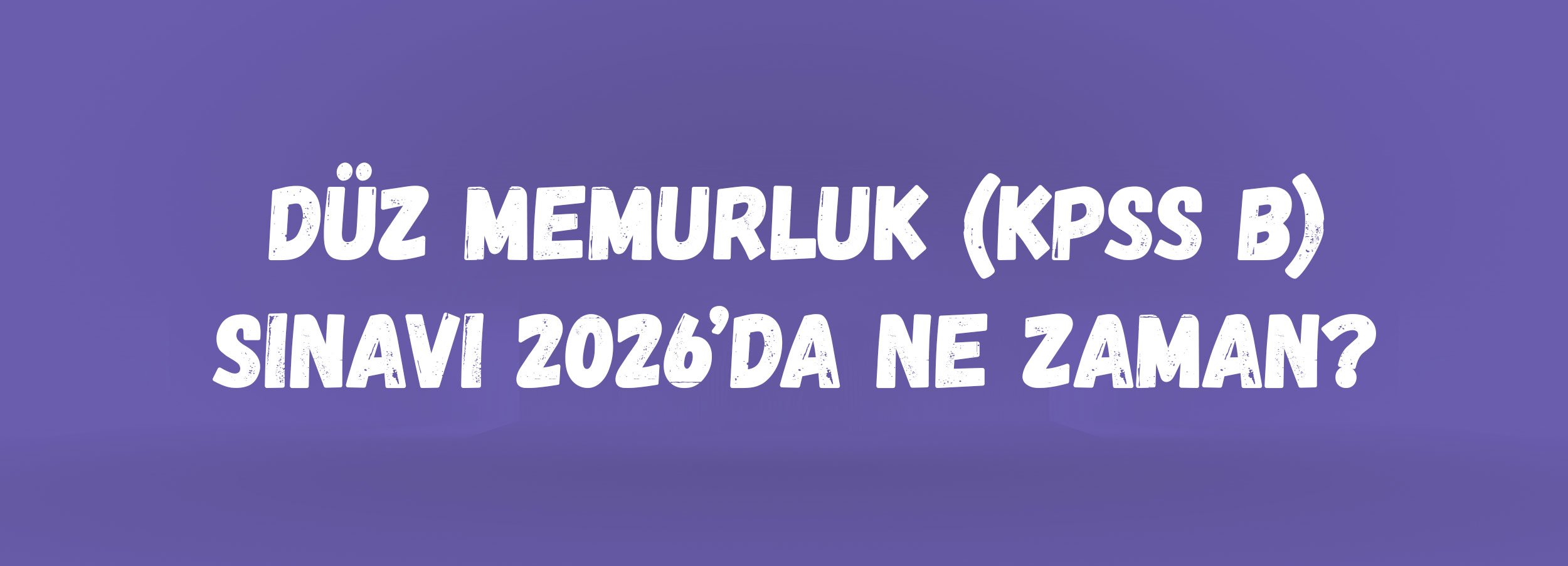 Düz Memurluk KPSS 2026 Ne Zaman? | KPSS Lisans, Ön Lisans ve Ortaöğretim B Grubu Sınav Tarihleri
