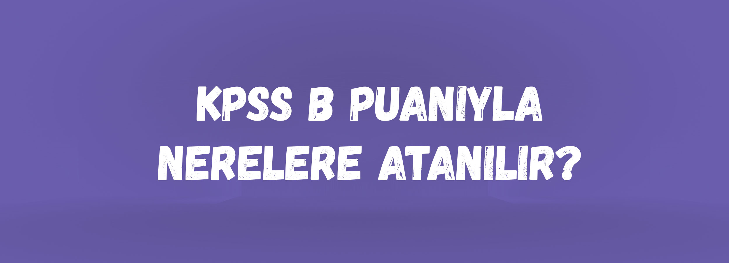 KPSS B Puanıyla Nerelere Atanılır? | 2026 KPSS Memuriyet Kadroları ve Kurumlar
