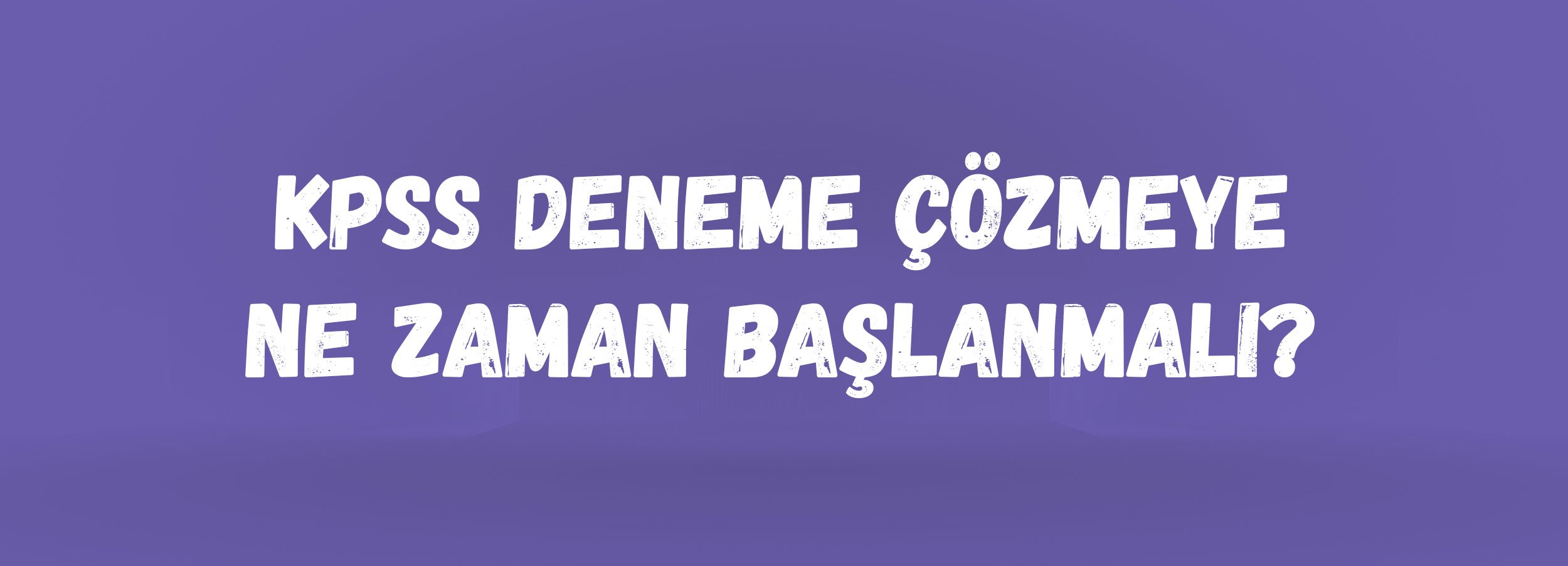 KPSS Deneme Çözmeye Ne Zaman Başlanmalı? | 2026 KPSS İçin Doğru Zamanlama, Branş ve Genel Deneme Tavsiyeleri