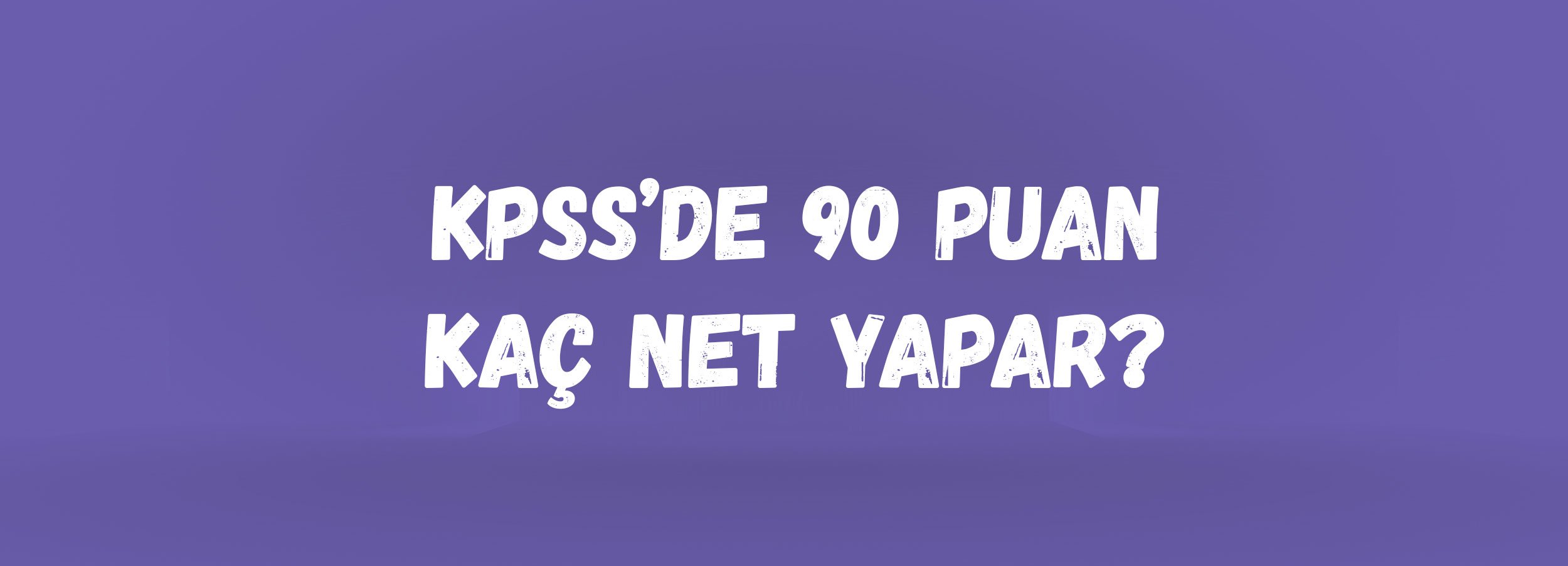 KPSS’de 90 Puan Kaç Net Yapar? | Lisans, Ön Lisans ve Ortaöğretim KPSS Net–Puan Hesaplama