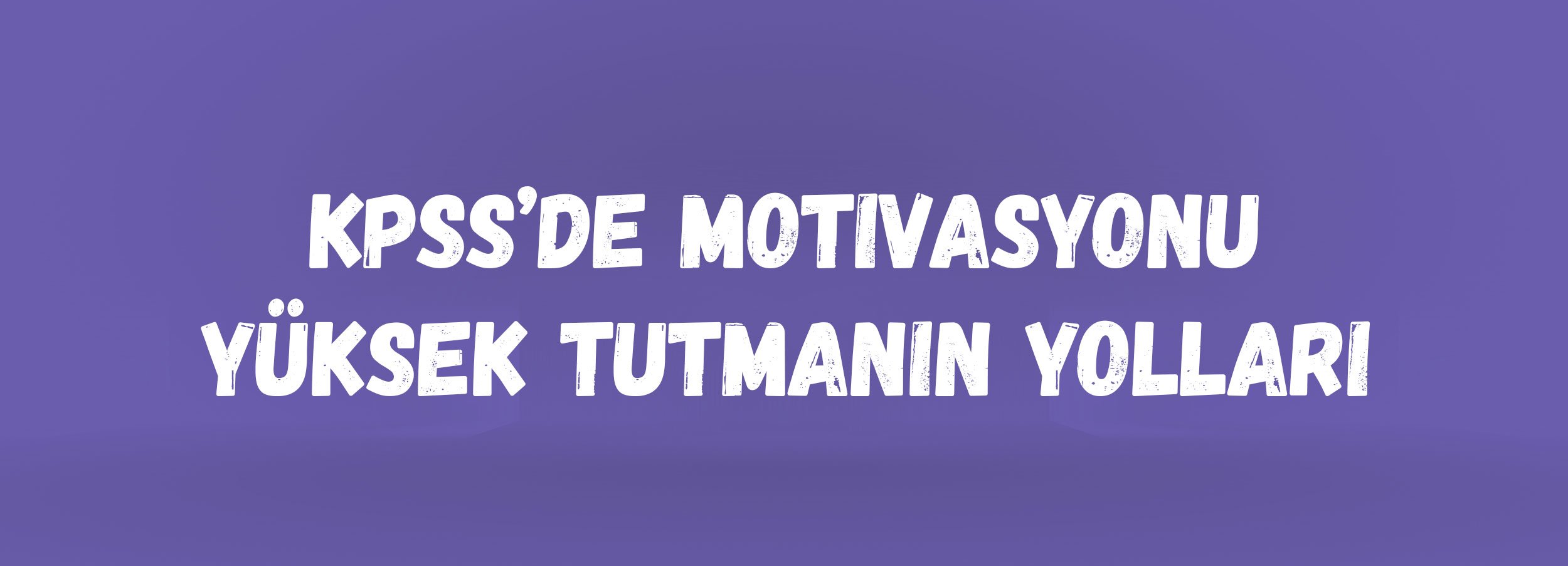 KPSS’de Motivasyonu Yüksek Tutmanın Yolları