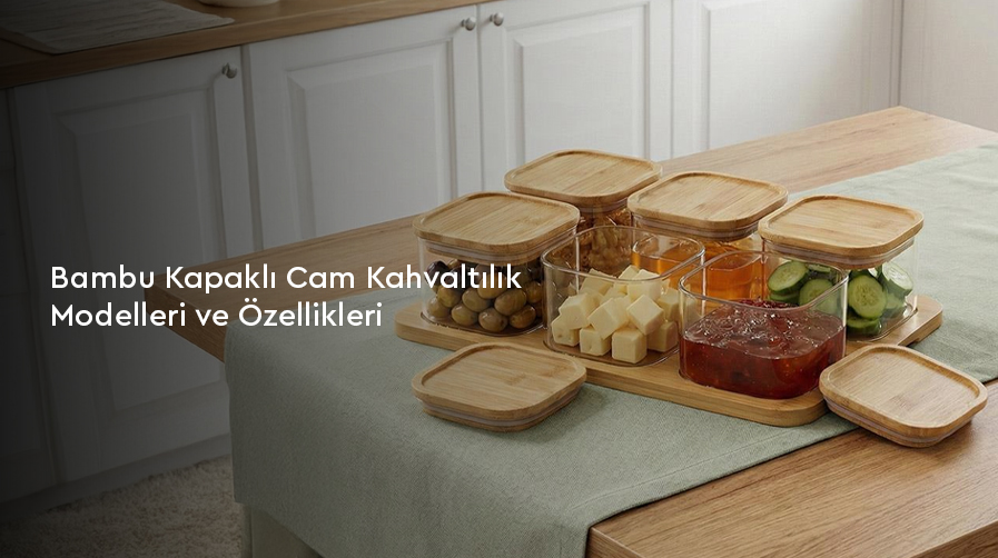 Bambu Kapaklı Cam Kahvaltılık Modelleri ve Özellikleri