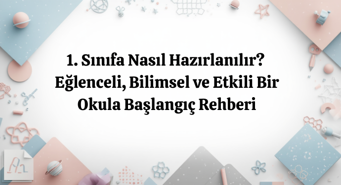 1. Sınıfa Nasıl Hazırlanılır? | Eğlenceli, Bilimsel ve Etkili Bir Okula Başlangıç Rehberi