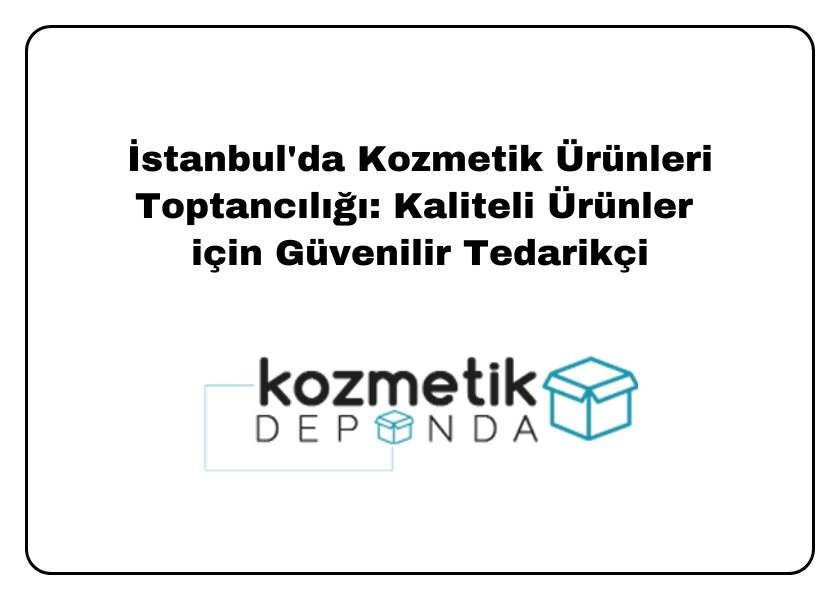 İstanbul'da Kozmetik Ürünleri Toptancılığı: Kaliteli Ürünler için Güvenilir Tedarikçi