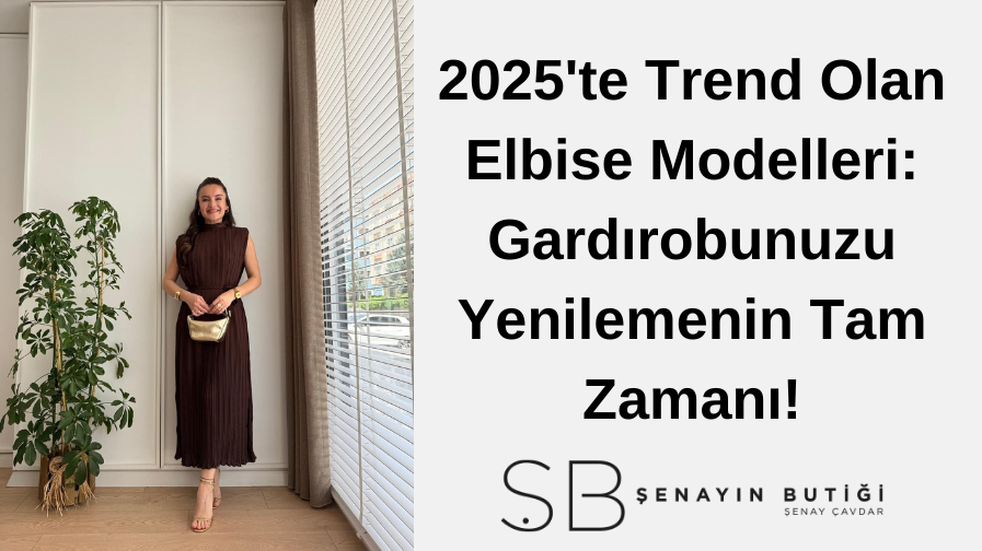2025'te Trend Olan Elbise Modelleri: Gardırobunuzu Yenilemenin Tam Zamanı!