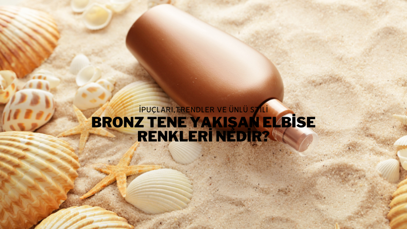 Bronz Tene Yakışan Elbise Renkleri Nedir?