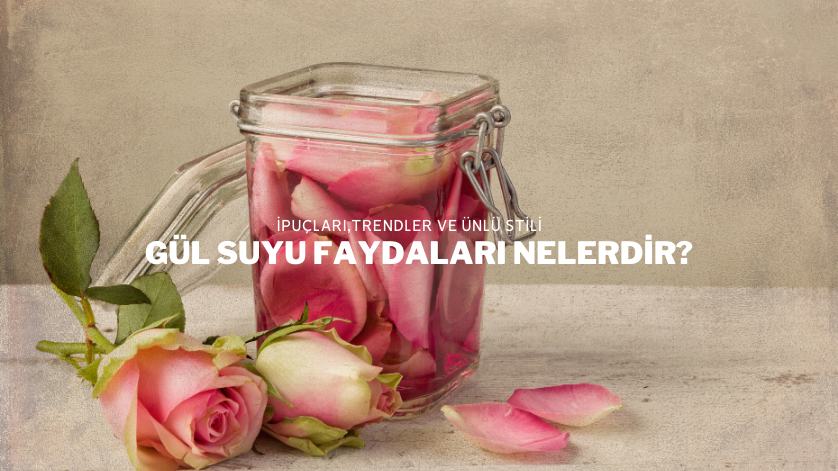 Gül Suyu Faydaları Nelerdir?