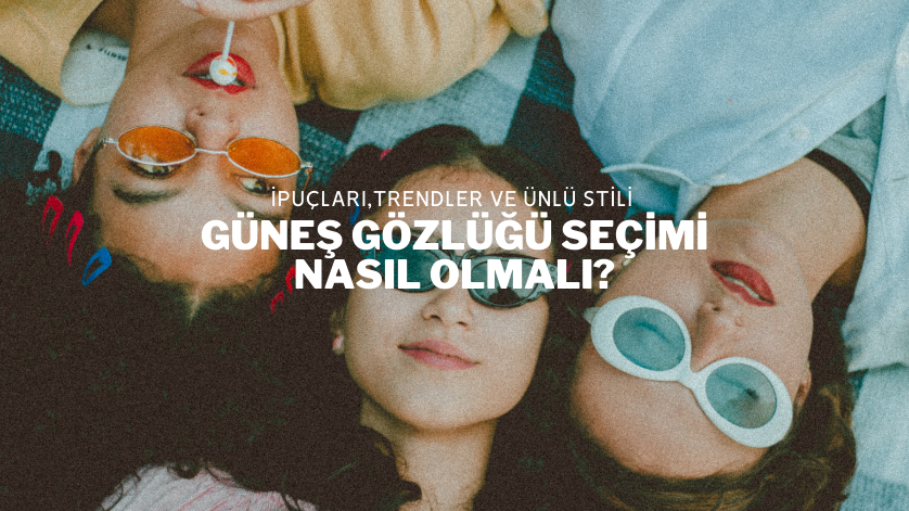 Güneş Gözlüğü Seçimi Nasıl Olmalı