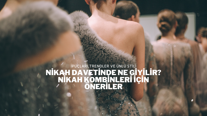 Nikah Davetinde Ne Giyilir? Nikah Kombinleri İçin Öneriler