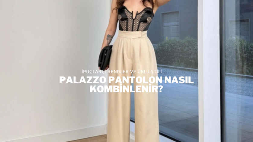 Palazzo Pantolon Nasıl Kombinlenir?
