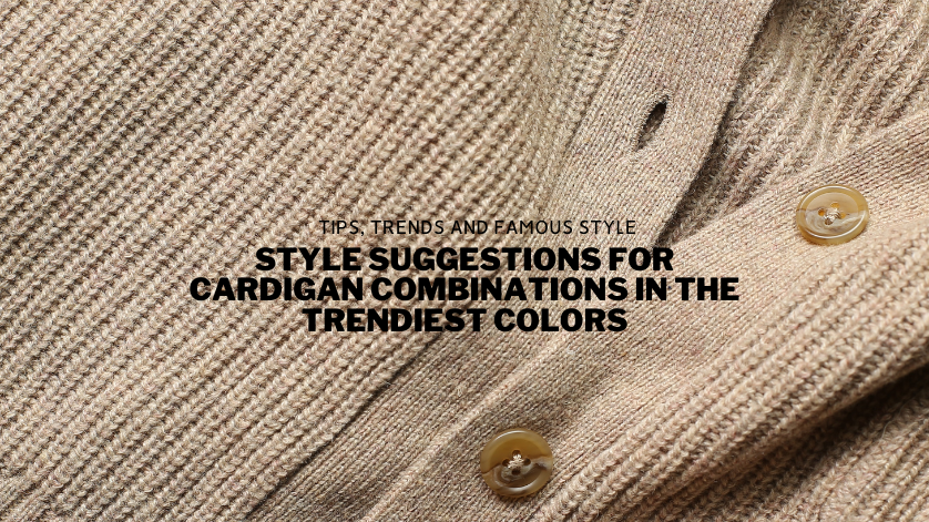 Style Suggestions for Cardigan Combinations in the Trendiest Colors