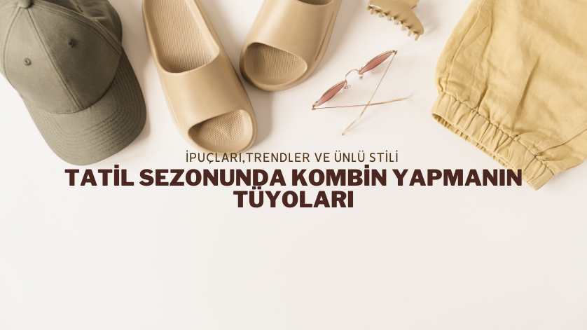 Tatil Sezonunda Kombin Yapmanın Tüyoları