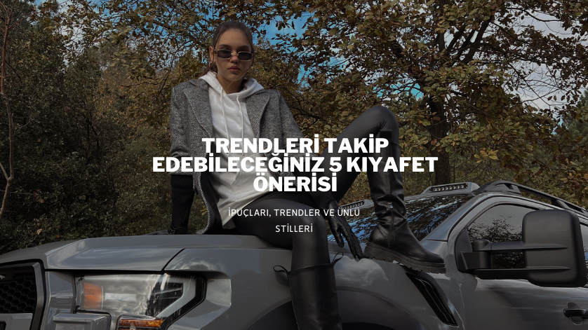 Trendleri Takip Edeceğiniz 5 Kıyafet Önerisi