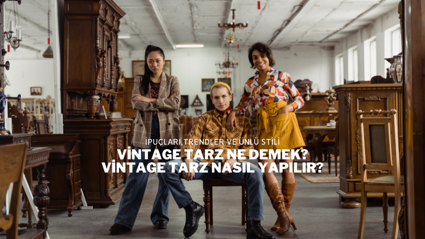 Vintage Tarz Ne Demek? Vintage Tarz Nasıl Yapılır?
