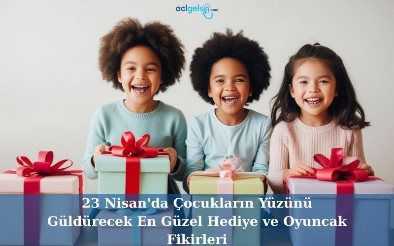 23 Nisan'da Çocukların Yüzünü Güldürecek En Güzel Hediye ve Oyuncak Fikirleri