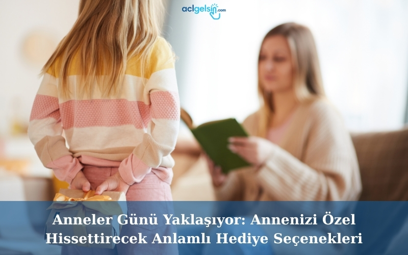 Anneler Günü Yaklaşıyor: Annenizi Özel Hissettirecek Anlamlı Hediye Seçenekleri
