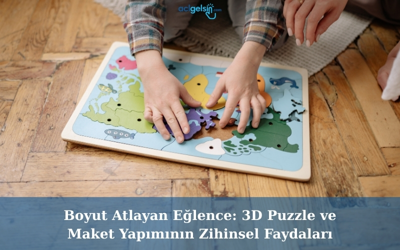 Boyut Atlayan Eğlence: 3D Puzzle ve Maket Yapımının Zihinsel Faydaları