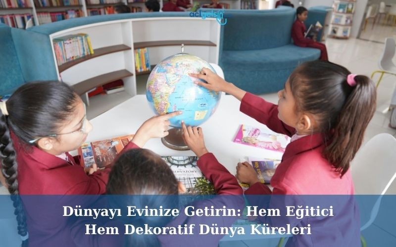 Dünyayı Evinize Getirin: Hem Eğitici Hem Dekoratif Dünya Küreleri