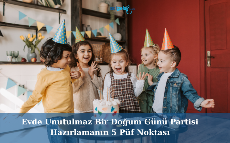 Evde Unutulmaz Bir Doğum Günü Partisi Hazırlamanın 5 Püf Noktası