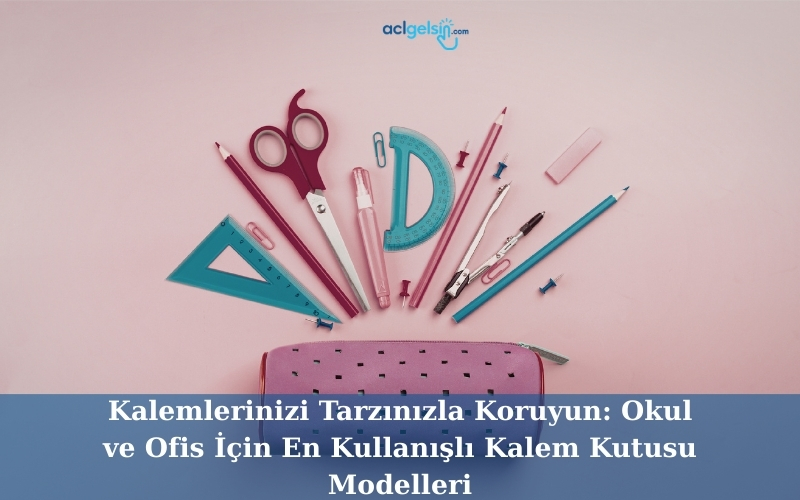 Kalemlerinizi Tarzınızla Koruyun: Okul ve Ofis İçin En Kullanışlı Kalem Kutusu Modelleri