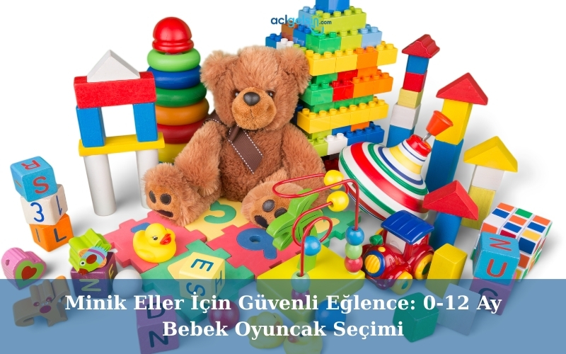 Minik Eller İçin Güvenli Eğlence: 0-12 Ay Bebek Oyuncak Seçimi