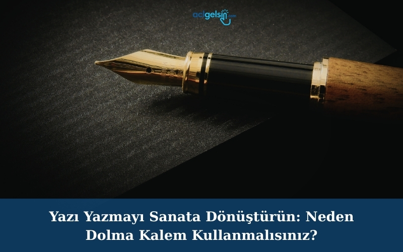 Yazı Yazmayı Sanata Dönüştürün: Neden Dolma Kalem Kullanmalısınız?