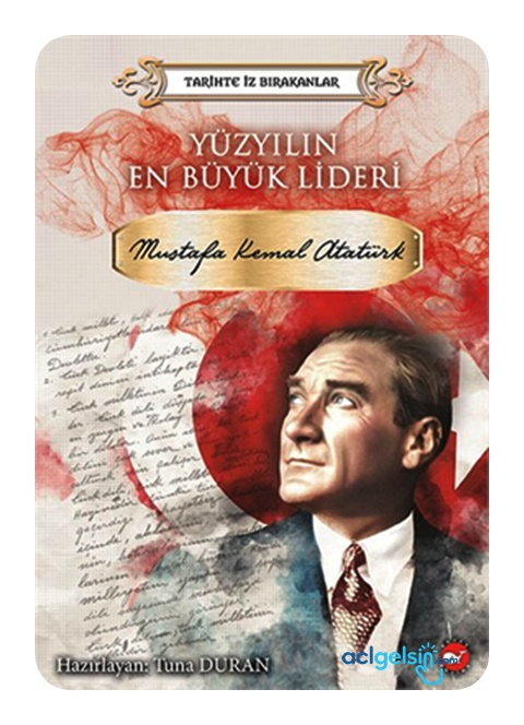 Yüzyılın En Büyük Lideri Mustafa Kemal Atatürk - Tarihte İz Bırakanlar