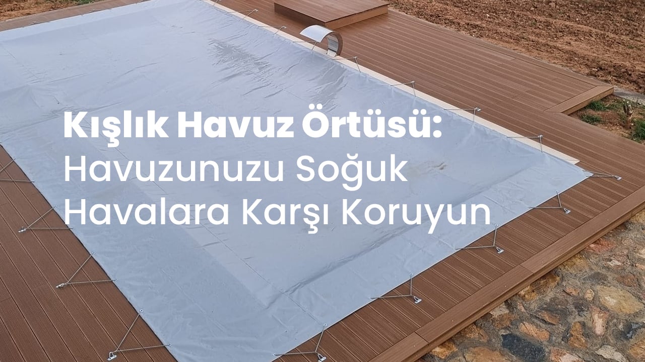 Kışlık Havuz Örtüsü: Havuzunuzu Soğuk Havalara Karşı Koruyun