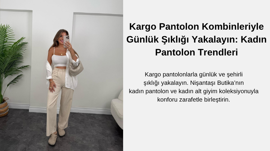 Kargo Pantolon Kombinleriyle Günlük Şıklığı Yakalayın: Kadın Pantolon Trendleri | Nişantaşı Butika