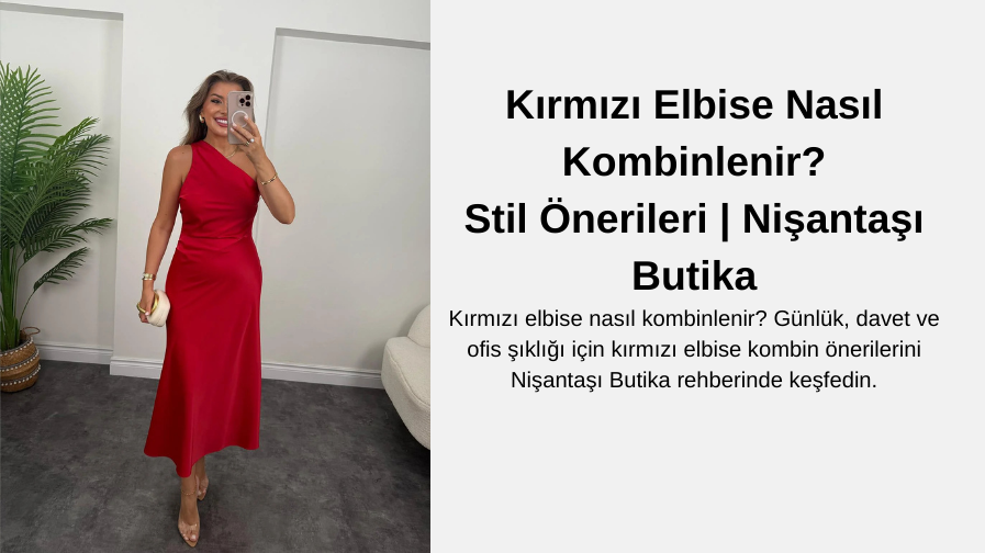 Kırmızı Elbise Nasıl Kombinlenir? Stil Önerileri | Nişantaşı Butika