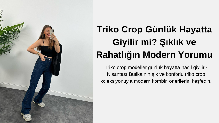 Triko Crop Günlük Hayatta Giyilir mi? Şıklık ve Rahatlığın Modern Yorumu