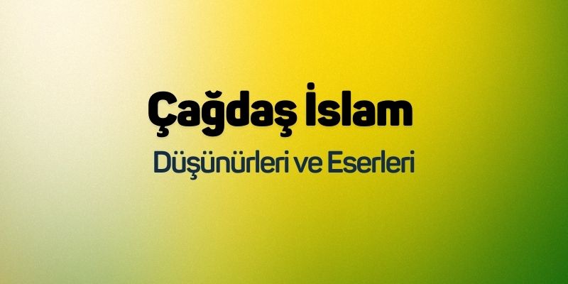 Çağdaş İslam Düşünürleri ve Eserleri