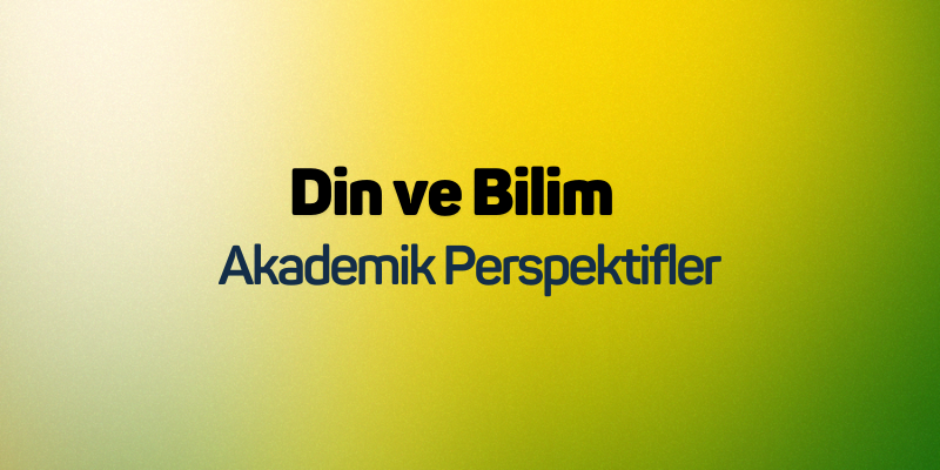Din ve Bilim: Akademik Perspektifler