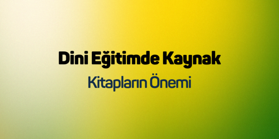 Dini Eğitimde Kaynak Kitapların Önemi