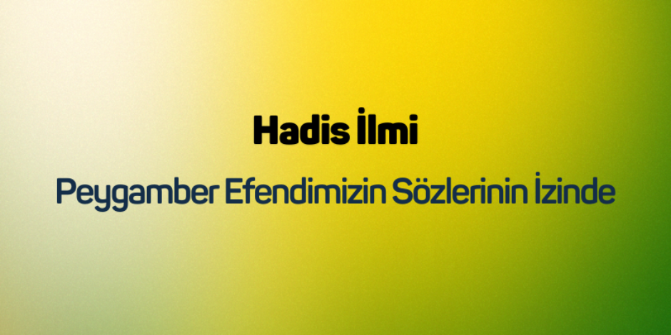 Hadis İlmi: Peygamber Efendimizin Sözlerinin İzinde