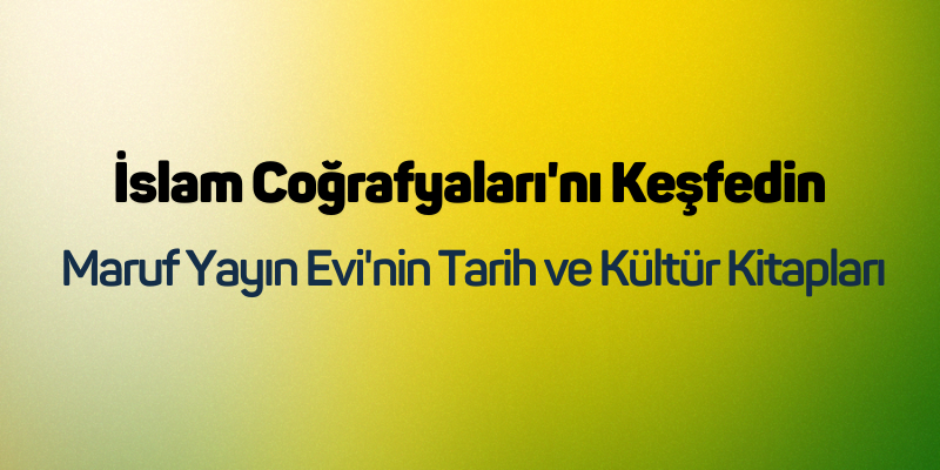 İslam Coğrafyaları'nı Keşfedin: Maruf Yayın Evi'nin Tarih ve Kültür Kitapları
