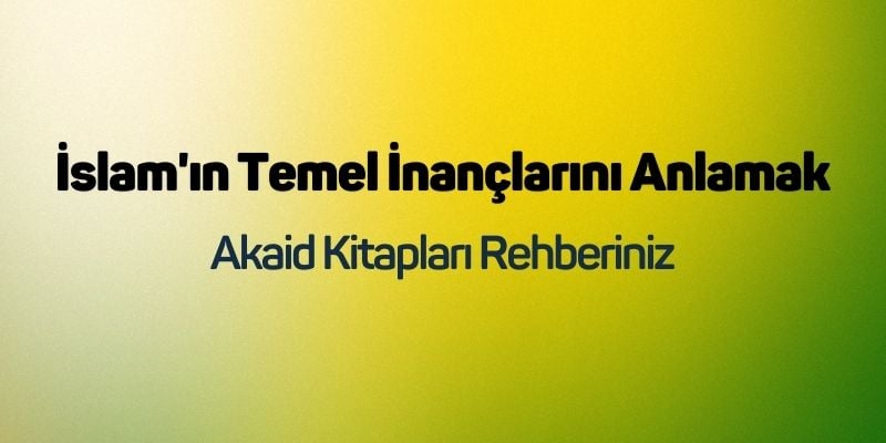 İslam'ın Temel İnançlarını Anlamak: Akaid Kitapları Rehberiniz