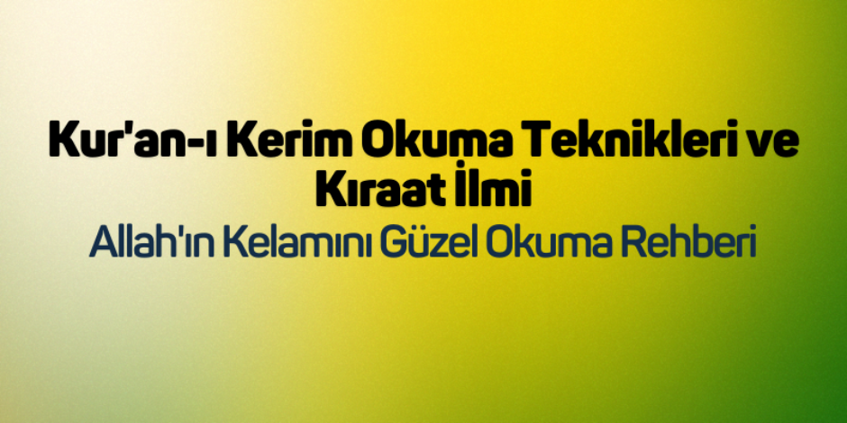 Kur'an-ı Kerim Okuma Teknikleri ve Kıraat İlmi: Allah'ın Kelamını Güzel Okuma Rehberi