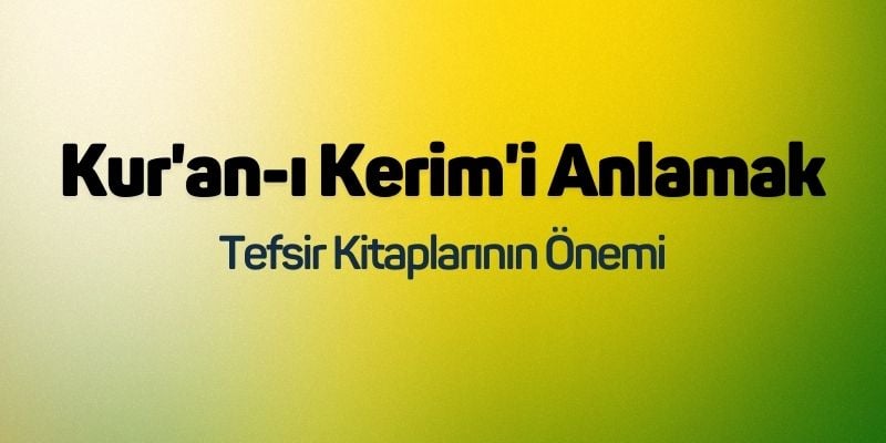 Kur'an-ı Kerim'i Anlamak: Tefsir Kitaplarının Önemi