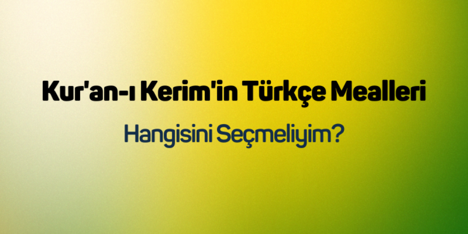 Kur'an-ı Kerim'in Türkçe Mealleri: Hangisini Seçmeliyim?