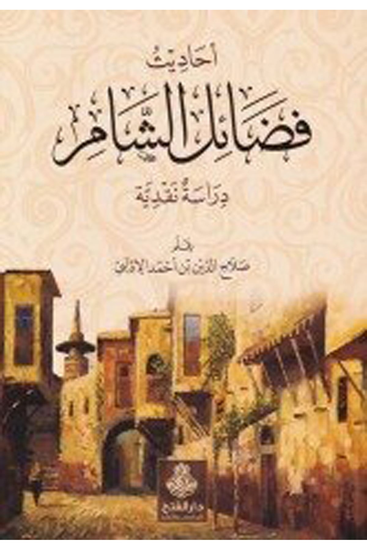 Ehadis Fedailü'ş-Şam Dirasatün Nakdiyye - أحاديث فضائل الشام Darü'l-Feth li'd-Dirasat ve'n-NeşrTarih