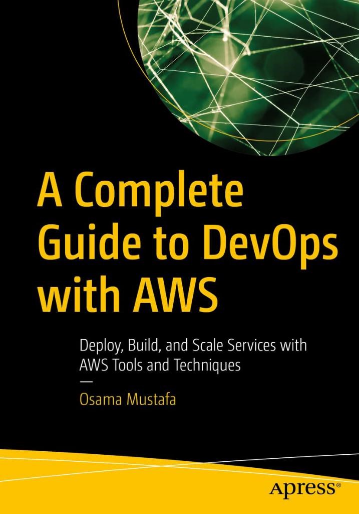 A Complete Guide to DevOps with AWS: Deploy, Build, and Scale Services with AWS Tools and Techniques Osama Mustafa