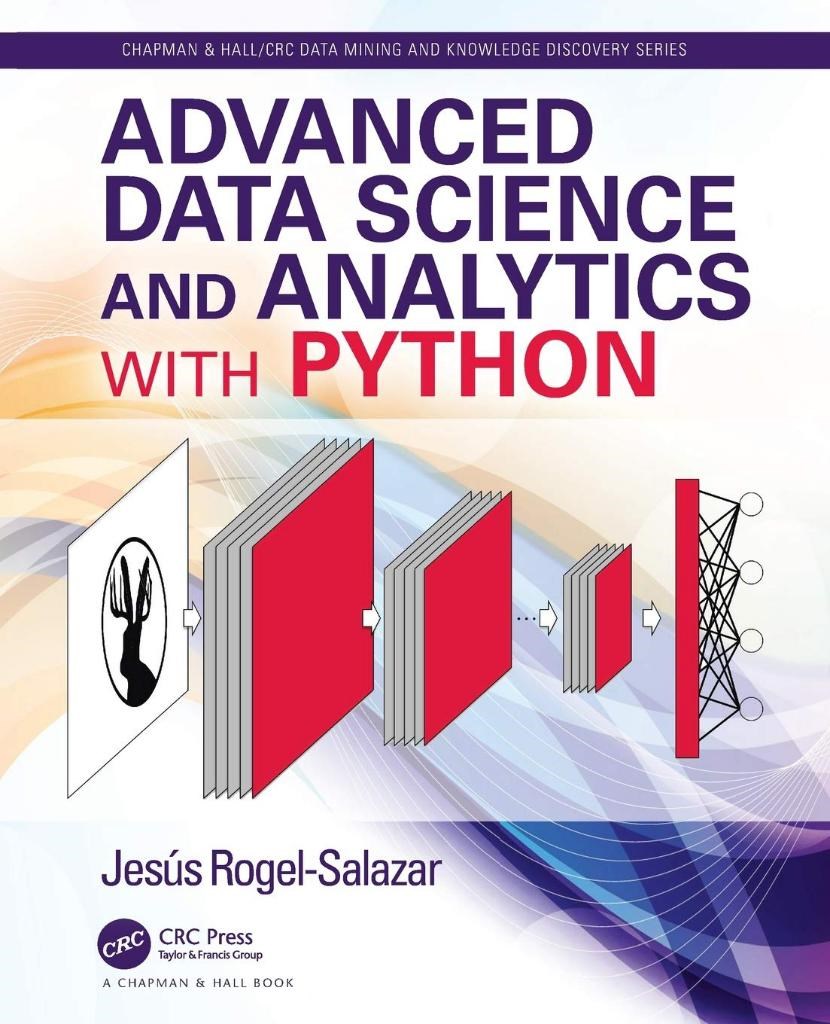 Advanced Data Science and Analytics with Python (Chapman & Hall/CRC Data Mining and Knowledge Discovery Series) Rogel-Salazar