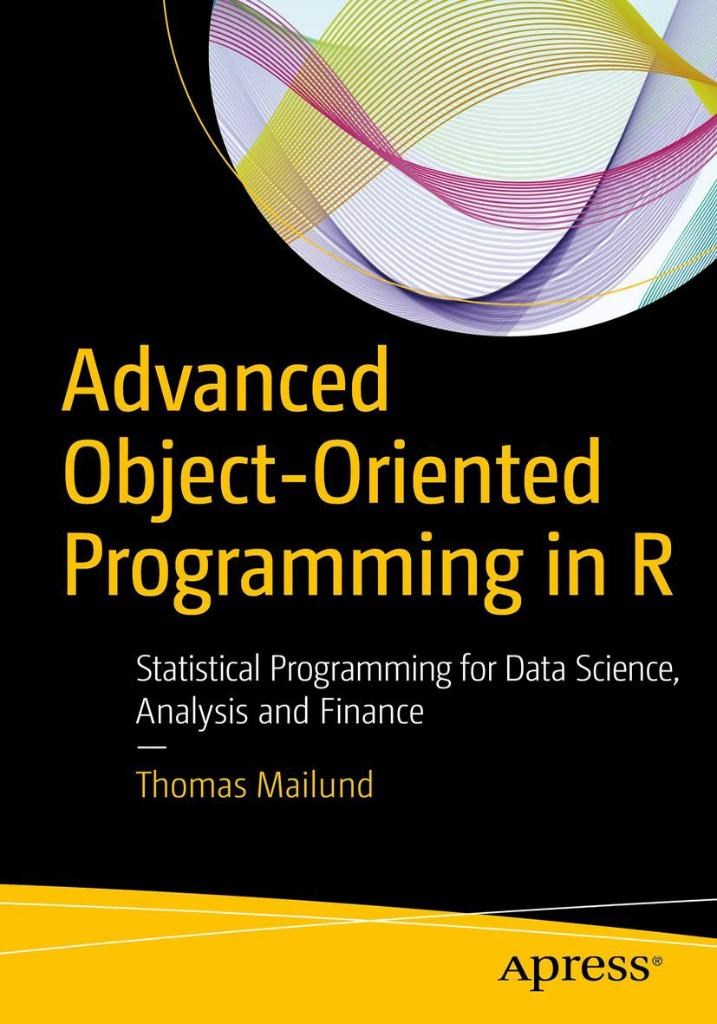 Advanced Object-Oriented Programming in R: Statistical Programming for Data Science, Analysis and Finance Thomas Mailund